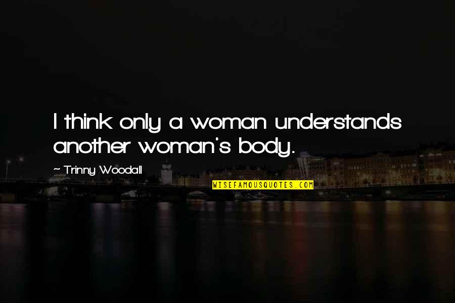 Topiaries Quotes By Trinny Woodall: I think only a woman understands another woman's