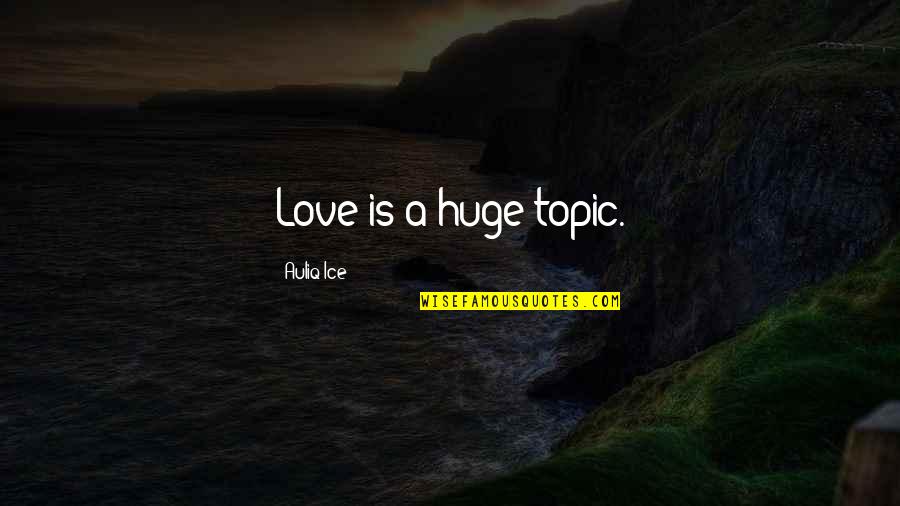 Topic Quotes By Auliq Ice: Love is a huge topic.