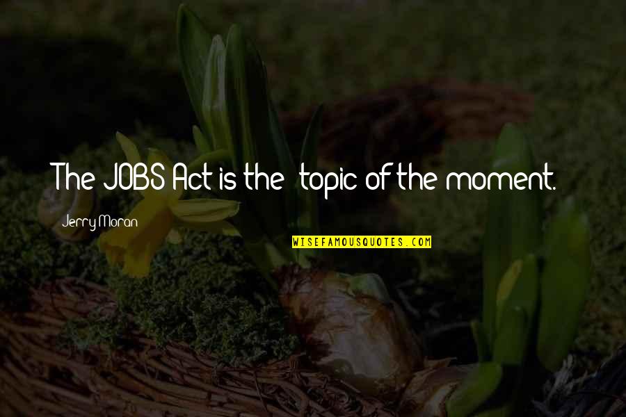 Topic Quotes By Jerry Moran: The JOBS Act is the 'topic of the