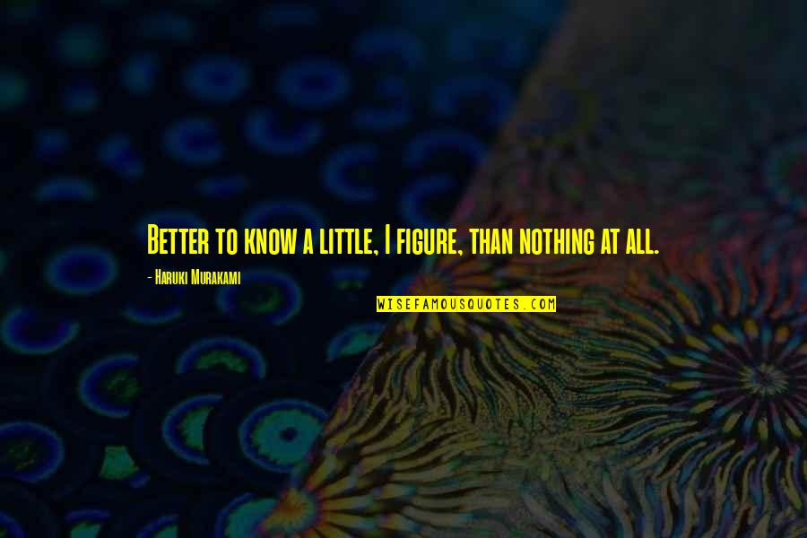 Topic Sentences Quotes By Haruki Murakami: Better to know a little, I figure, than Topic Sentences Quotes By Haruki Murakami: Better to know a little, I figure, than