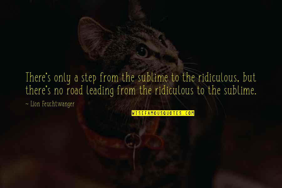 Topically Quotes By Lion Feuchtwanger: There's only a step from the sublime to