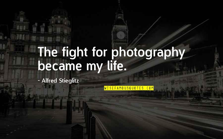 Topicku Quotes By Alfred Stieglitz: The fight for photography became my life. Topicku Quotes By Alfred Stieglitz: The fight for photography became my life.