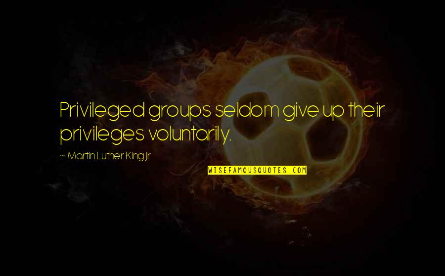 Topier Quotes By Martin Luther King Jr.: Privileged groups seldom give up their privileges voluntarily. Topier Quotes By Martin Luther King Jr.: Privileged groups seldom give up their privileges voluntarily.