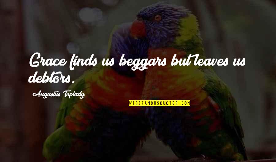 Toplady Quotes By Augustus Toplady: Grace finds us beggars but leaves us debtors.