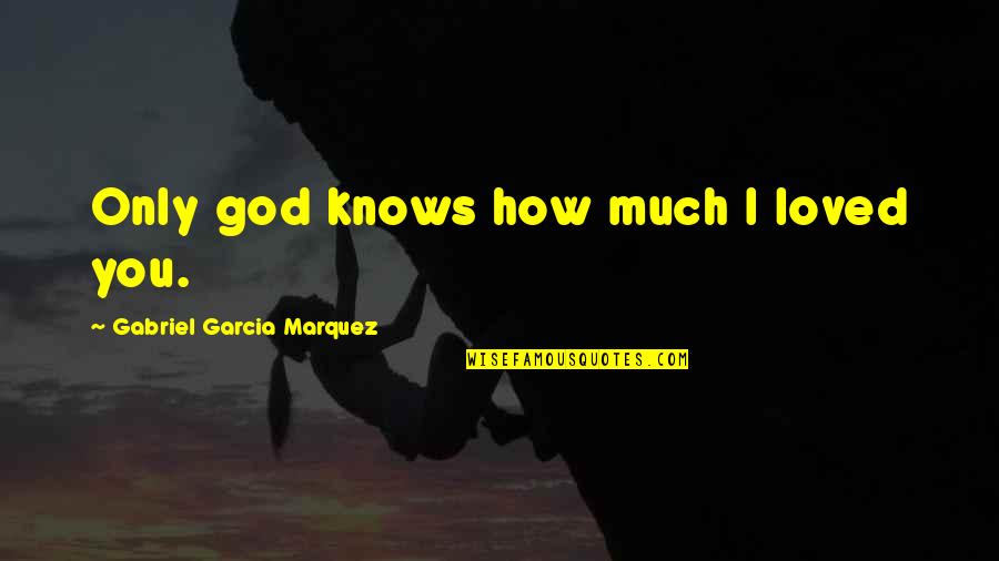 Toplady Quotes By Gabriel Garcia Marquez: Only god knows how much I loved you.