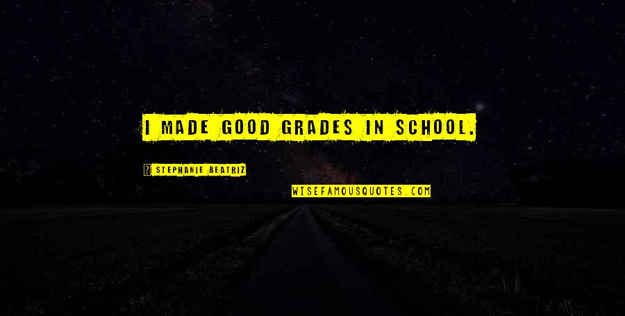 Toplar Font Quotes By Stephanie Beatriz: I made good grades in school. Toplar Font Quotes By Stephanie Beatriz: I made good grades in school.