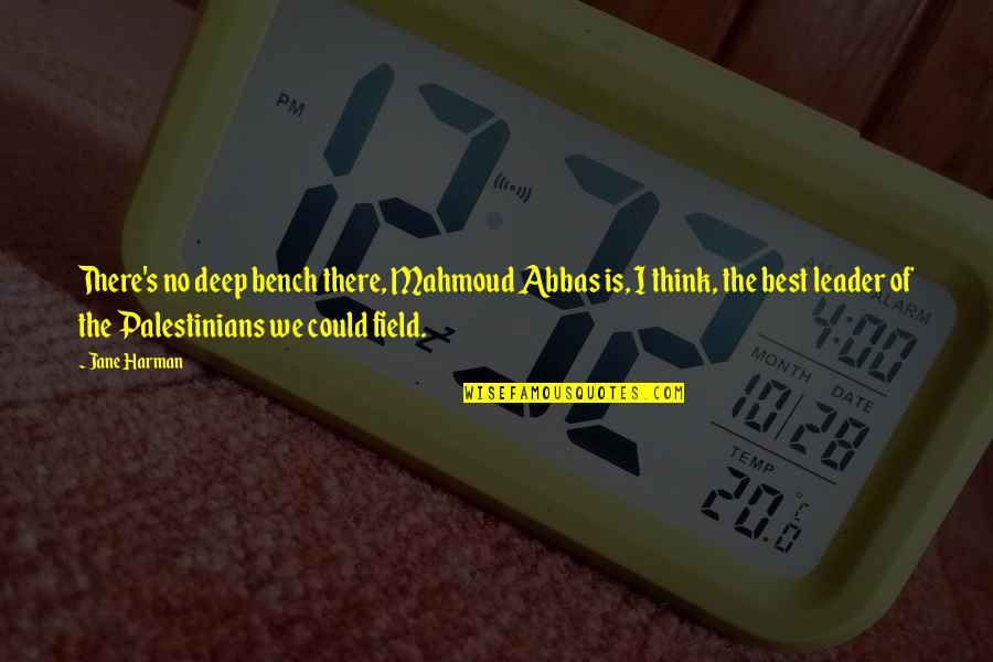 Tople Grede Quotes By Jane Harman: There's no deep bench there, Mahmoud Abbas is, Tople Grede Quotes By Jane Harman: There's no deep bench there, Mahmoud Abbas is,