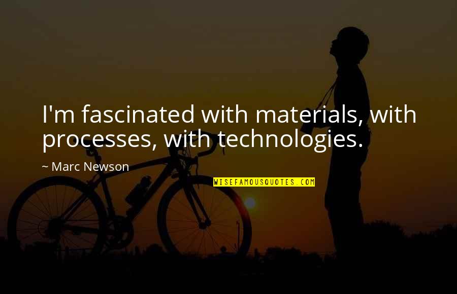 Topley And Yellowhead Quotes By Marc Newson: I'm fascinated with materials, with processes, with technologies.