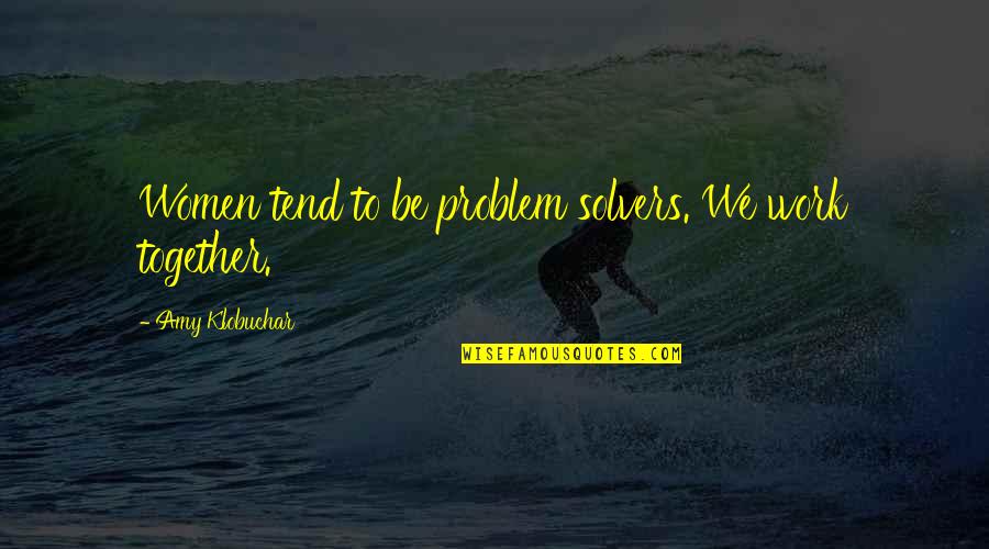 Topley Song Quotes By Amy Klobuchar: Women tend to be problem solvers. We work Topley Song Quotes By Amy Klobuchar: Women tend to be problem solvers. We work