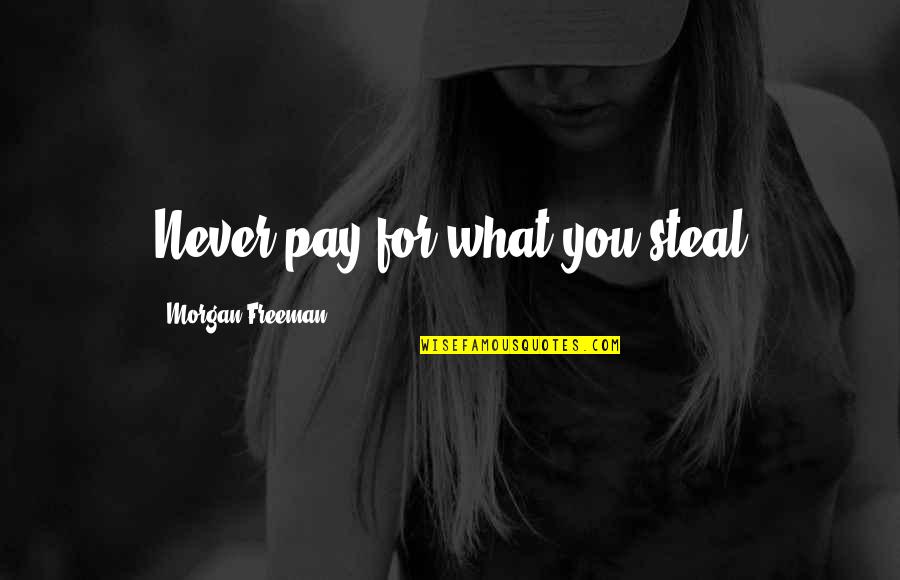 Topley Song Quotes By Morgan Freeman: Never pay for what you steal Topley Song Quotes By Morgan Freeman: Never pay for what you steal