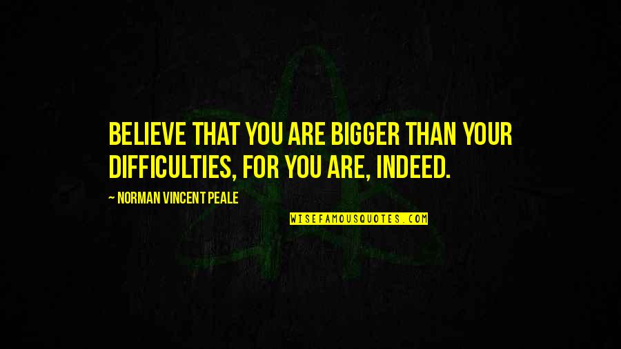 Topley Toilet Quotes By Norman Vincent Peale: Believe that you are bigger than your difficulties,