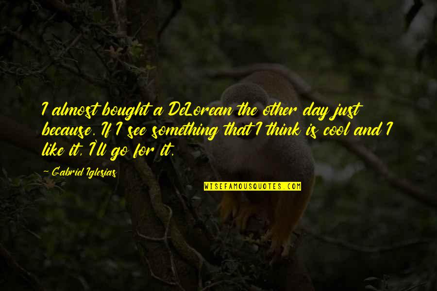 Toplica Lepic Quotes By Gabriel Iglesias: I almost bought a DeLorean the other day Toplica Lepic Quotes By Gabriel Iglesias: I almost bought a DeLorean the other day