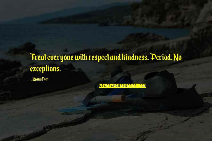 Toplica Reka Quotes By Kiana Tom: Treat everyone with respect and kindness. Period. No