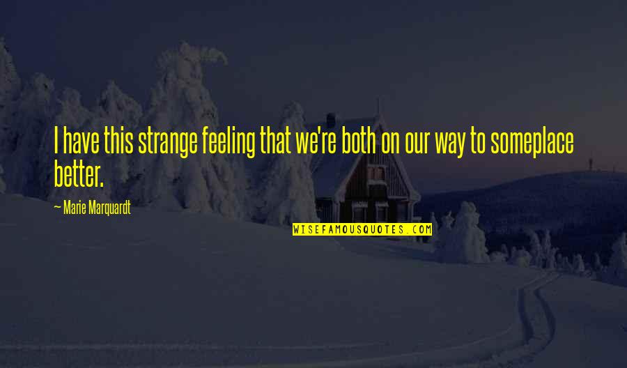 Toplofty High And Mighty Quotes By Marie Marquardt: I have this strange feeling that we're both