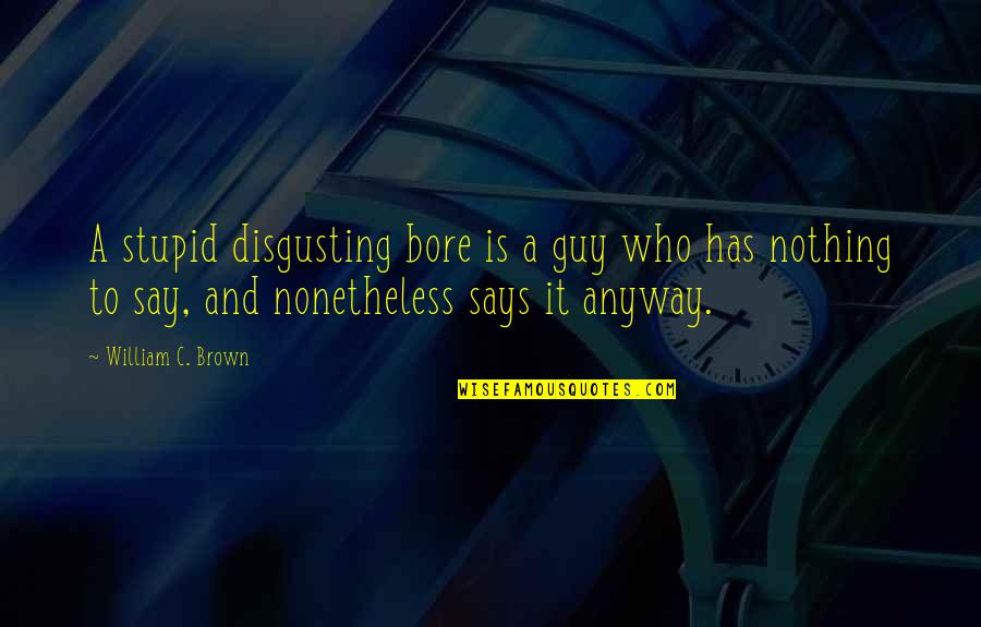 Topluma Ve Quotes By William C. Brown: A stupid disgusting bore is a guy who Topluma Ve Quotes By William C. Brown: A stupid disgusting bore is a guy who