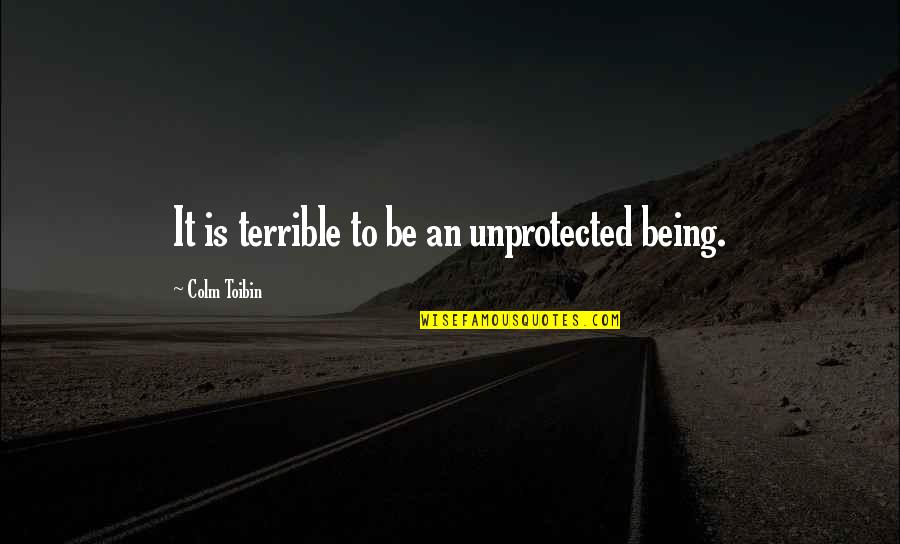 Toplumsal Yasalar Quotes By Colm Toibin: It is terrible to be an unprotected being. Toplumsal Yasalar Quotes By Colm Toibin: It is terrible to be an unprotected being.