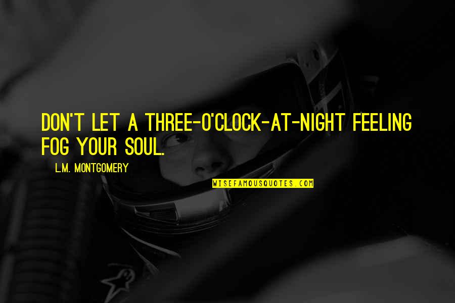 Toplumsal Yasalar Quotes By L.M. Montgomery: Don't let a three-o'clock-at-night feeling fog your soul. Toplumsal Yasalar Quotes By L.M. Montgomery: Don't let a three-o'clock-at-night feeling fog your soul.
