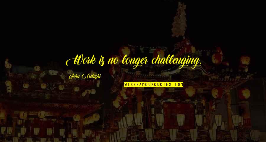 Topman Suits Quotes By John Belushi: Work is no longer challenging. Topman Suits Quotes By John Belushi: Work is no longer challenging.