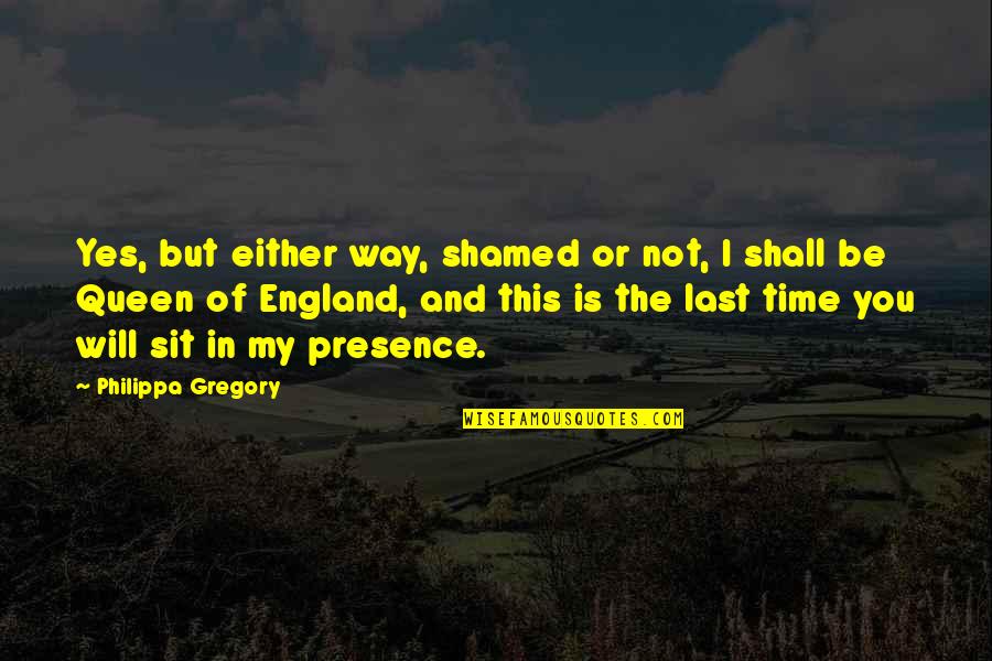 Topmost Love Quotes By Philippa Gregory: Yes, but either way, shamed or not, I
