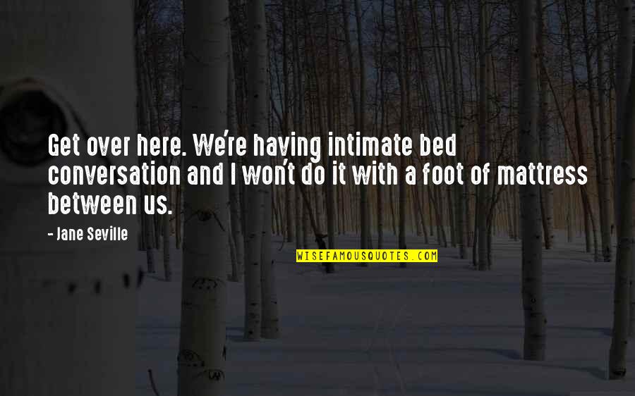 Topographically Prominent Quotes By Jane Seville: Get over here. We're having intimate bed conversation Topographically Prominent Quotes By Jane Seville: Get over here. We're having intimate bed conversation
