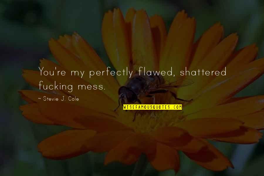 Topographically Prominent Quotes By Stevie J. Cole: You're my perfectly flawed, shattered fucking mess. Topographically Prominent Quotes By Stevie J. Cole: You're my perfectly flawed, shattered fucking mess.