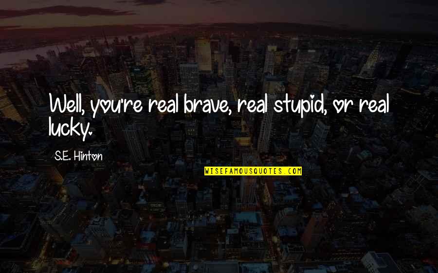Topohtx Quotes By S.E. Hinton: Well, you're real brave, real stupid, or real Topohtx Quotes By S.E. Hinton: Well, you're real brave, real stupid, or real