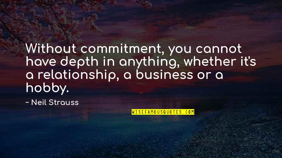 Toporagno Quotes By Neil Strauss: Without commitment, you cannot have depth in anything, Toporagno Quotes By Neil Strauss: Without commitment, you cannot have depth in anything,