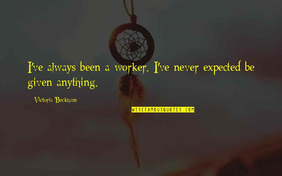 Toporama Quotes By Victoria Beckham: I've always been a worker. I've never expected Toporama Quotes By Victoria Beckham: I've always been a worker. I've never expected