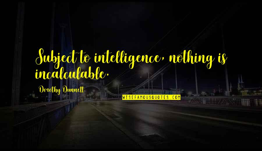 Toporopa Quotes By Dorothy Dunnett: Subject to intelligence, nothing is incalculable. Toporopa Quotes By Dorothy Dunnett: Subject to intelligence, nothing is incalculable.