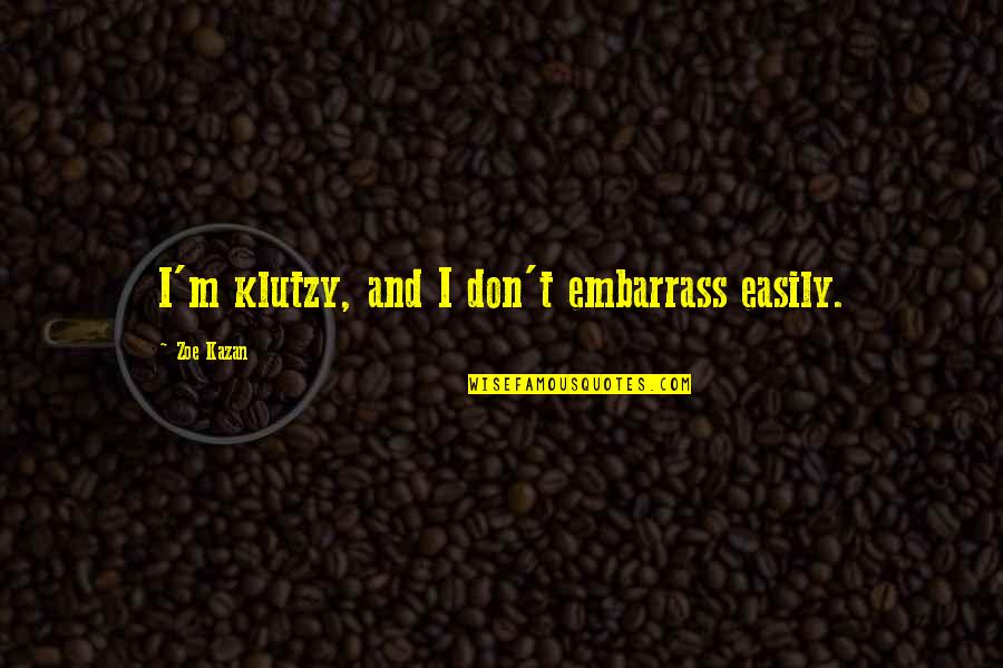 Topp Dogg Quotes By Zoe Kazan: I'm klutzy, and I don't embarrass easily. Topp Dogg Quotes By Zoe Kazan: I'm klutzy, and I don't embarrass easily.