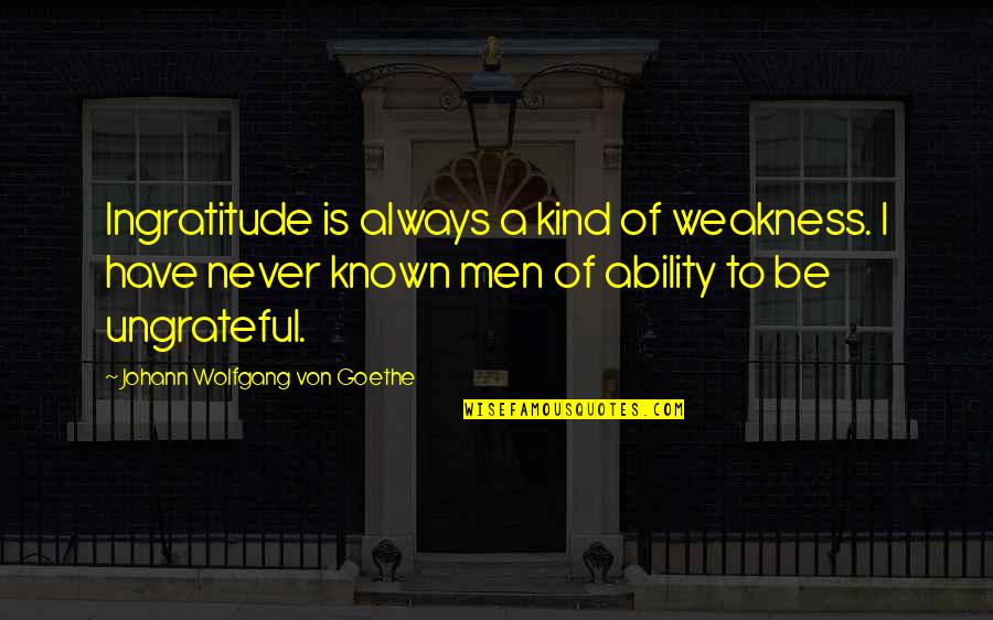 Toppat Quotes By Johann Wolfgang Von Goethe: Ingratitude is always a kind of weakness. I