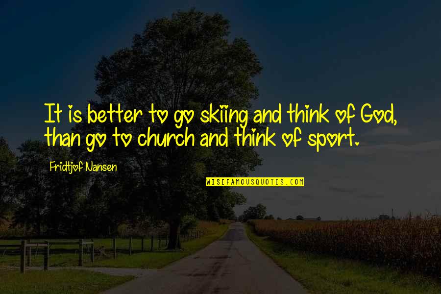 Topped From The Bottom Quotes By Fridtjof Nansen: It is better to go skiing and think