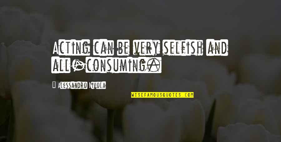 Toppers Quotes By Alessandro Nivola: Acting can be very selfish and all-consuming.