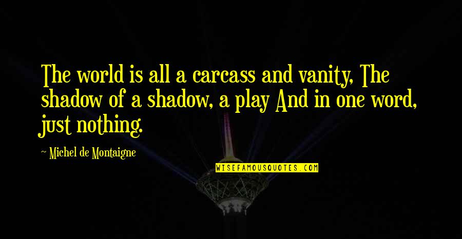 Toppings For Baked Quotes By Michel De Montaigne: The world is all a carcass and vanity,