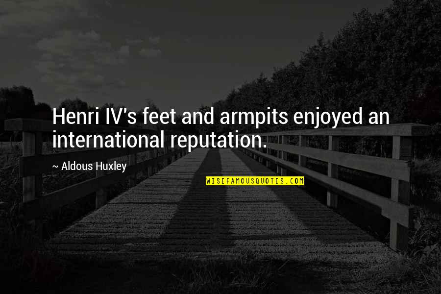 Toppin's Quotes By Aldous Huxley: Henri IV's feet and armpits enjoyed an international