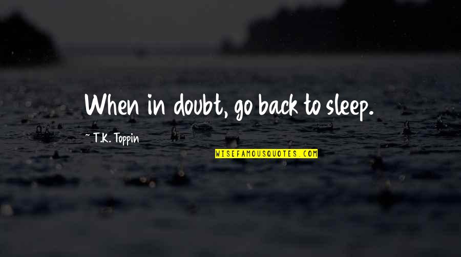 Toppin's Quotes By T.K. Toppin: When in doubt, go back to sleep.