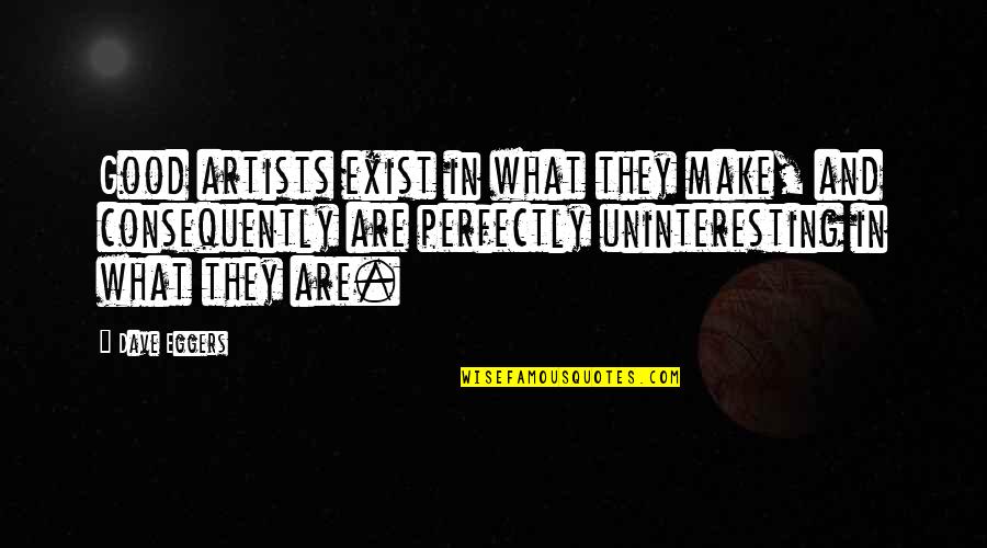 Toppins Song Quotes By Dave Eggers: Good artists exist in what they make, and