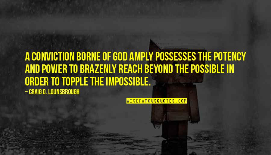 Topple Quotes By Craig D. Lounsbrough: A conviction borne of God amply possesses the