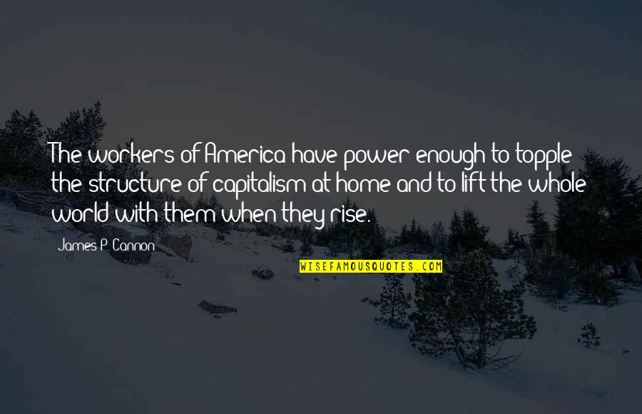 Topple Quotes By James P. Cannon: The workers of America have power enough to