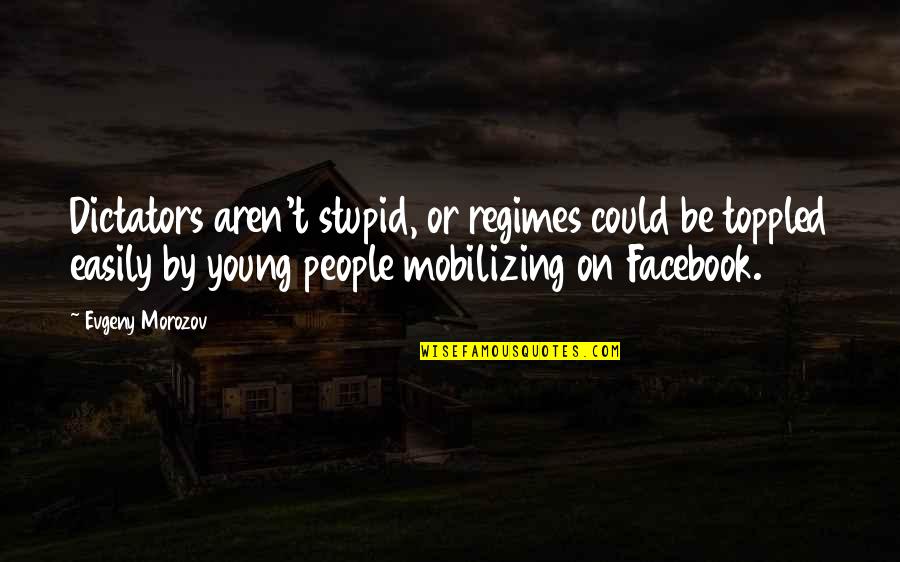 Toppled Over Quotes By Evgeny Morozov: Dictators aren't stupid, or regimes could be toppled Toppled Over Quotes By Evgeny Morozov: Dictators aren't stupid, or regimes could be toppled