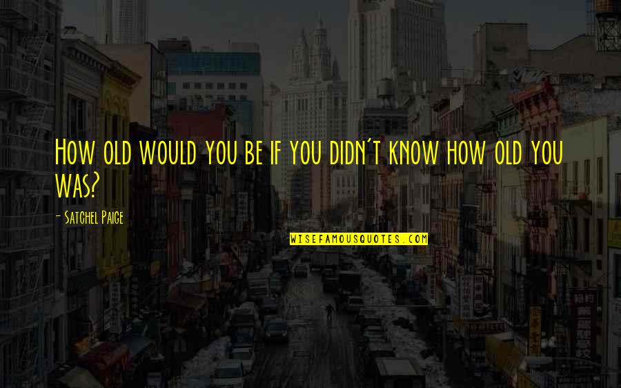 Topplings Quotes By Satchel Paige: How old would you be if you didn't