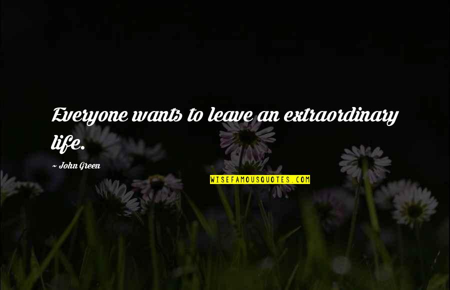 Toppy Quotes By John Green: Everyone wants to leave an extraordinary life.