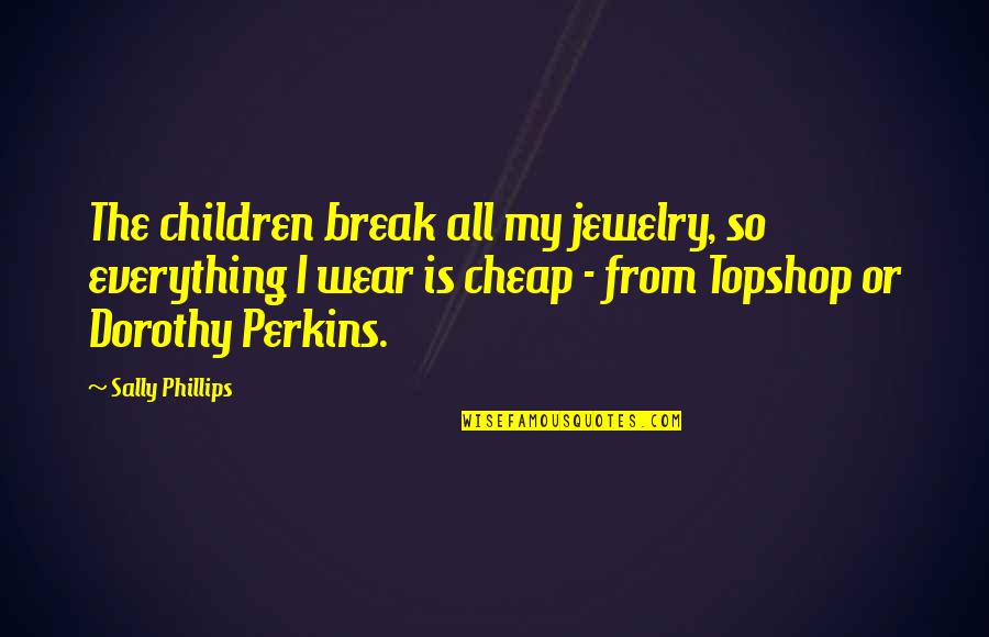 Topshop Quotes By Sally Phillips: The children break all my jewelry, so everything