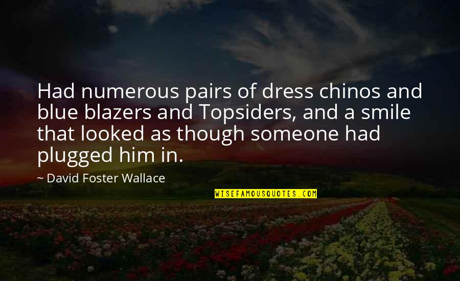 Topsiders Quotes By David Foster Wallace: Had numerous pairs of dress chinos and blue Topsiders Quotes By David Foster Wallace: Had numerous pairs of dress chinos and blue