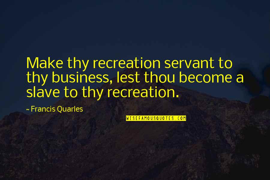 Topsiturviest Quotes By Francis Quarles: Make thy recreation servant to thy business, lest Topsiturviest Quotes By Francis Quarles: Make thy recreation servant to thy business, lest