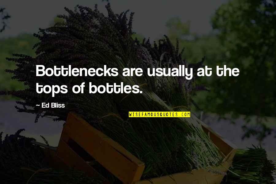 Tops'ls Quotes By Ed Bliss: Bottlenecks are usually at the tops of bottles.