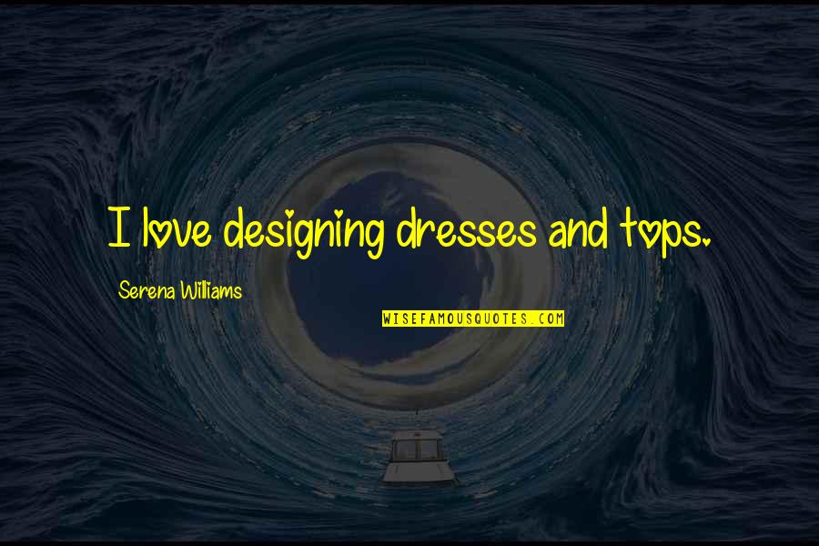Tops'ls Quotes By Serena Williams: I love designing dresses and tops.