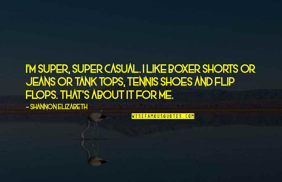 Tops'ls Quotes By Shannon Elizabeth: I'm super, super casual. I like boxer shorts
