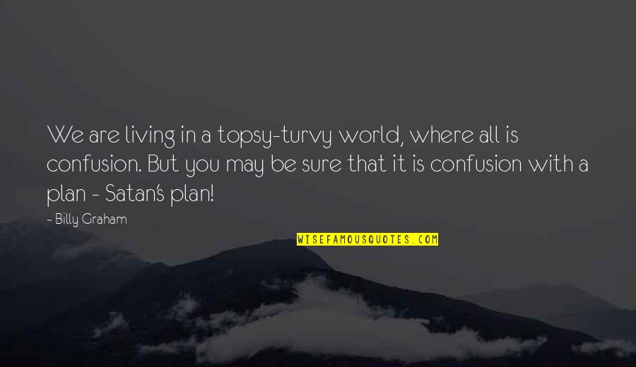 Topsy Turvy Quotes By Billy Graham: We are living in a topsy-turvy world, where