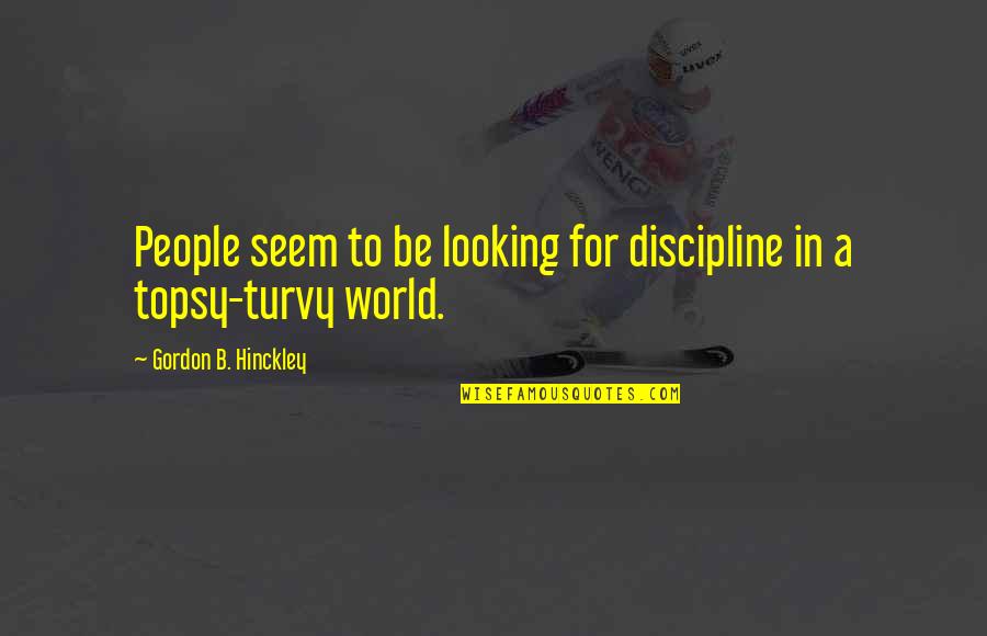 Topsy Turvy World Quotes By Gordon B. Hinckley: People seem to be looking for discipline in
